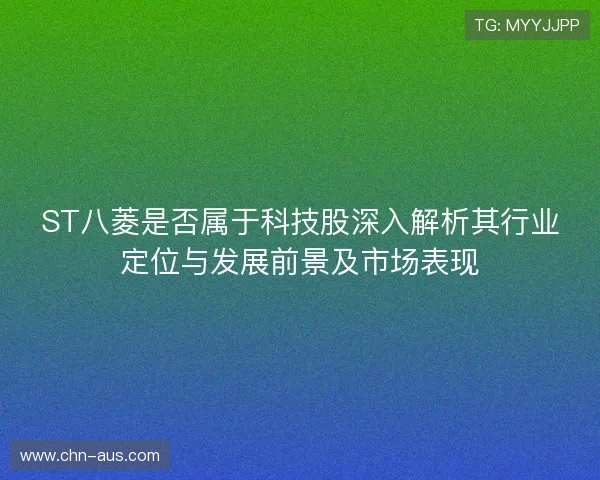 ST八菱是否属于科技股深入解析其行业定位与发展前景及市场表现 ST八菱是否属于科技股深入解析其行业定位与发展前景及市场表现