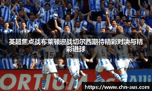 英超焦点战布莱顿迎战切尔西期待精彩对决与精彩进球